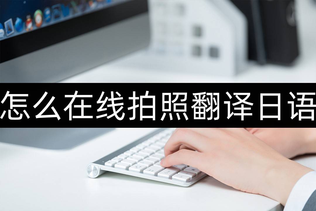 适合日语翻译的软件苹果版:怎么在线拍照翻译日语-这个方法值得收藏